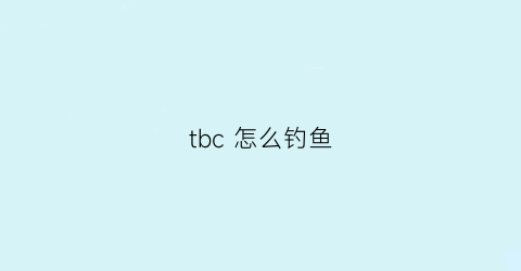 tbc怎么钓鱼(TBC怎么钓鱼收益高)